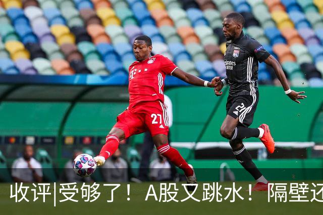 收评|受够了！A股又跳水！隔壁还在涨！